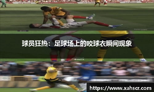 球员狂热：足球场上的咬球衣瞬间现象