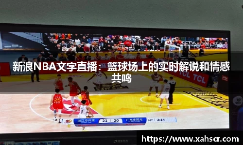 新浪NBA文字直播：篮球场上的实时解说和情感共鸣